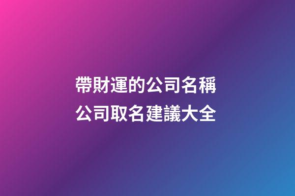 帶財運的公司名稱 公司取名建議大全